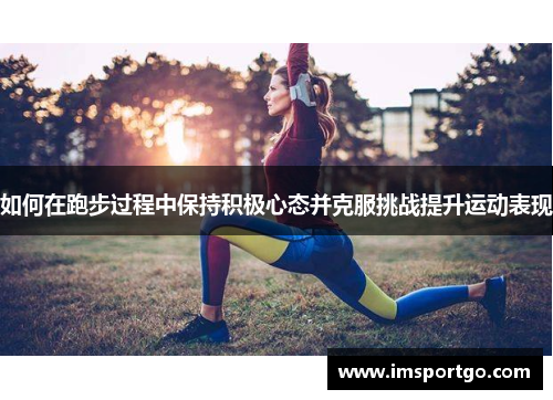 如何在跑步过程中保持积极心态并克服挑战提升运动表现